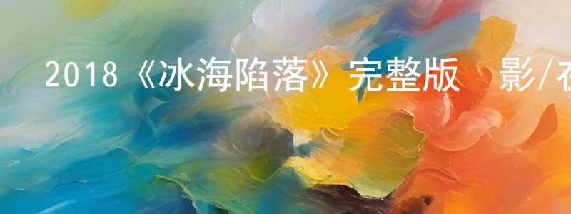 陳偉高發布2018《冰海陷落》完整版電影/在線觀看/百度云-美劇天堂